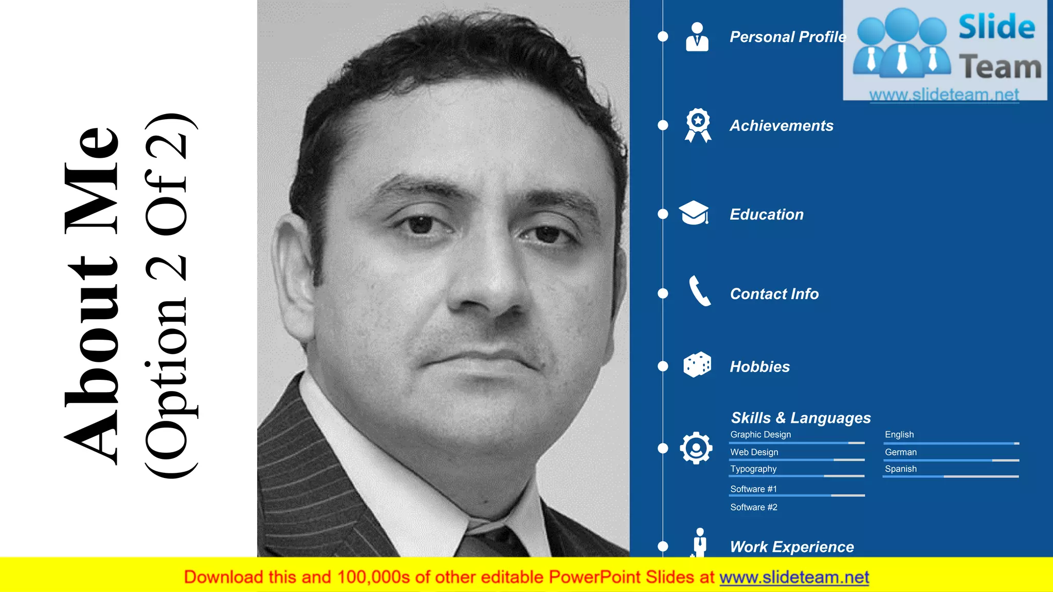 AboutMe
(Option2Of2)
Personal Profile
Achievements
Education
Hobbies
Contact Info
Work Experience
Skills & Languages
Spanish
English
German
Typography
Graphic Design
Web Design
Software #1
Software #2
4
 