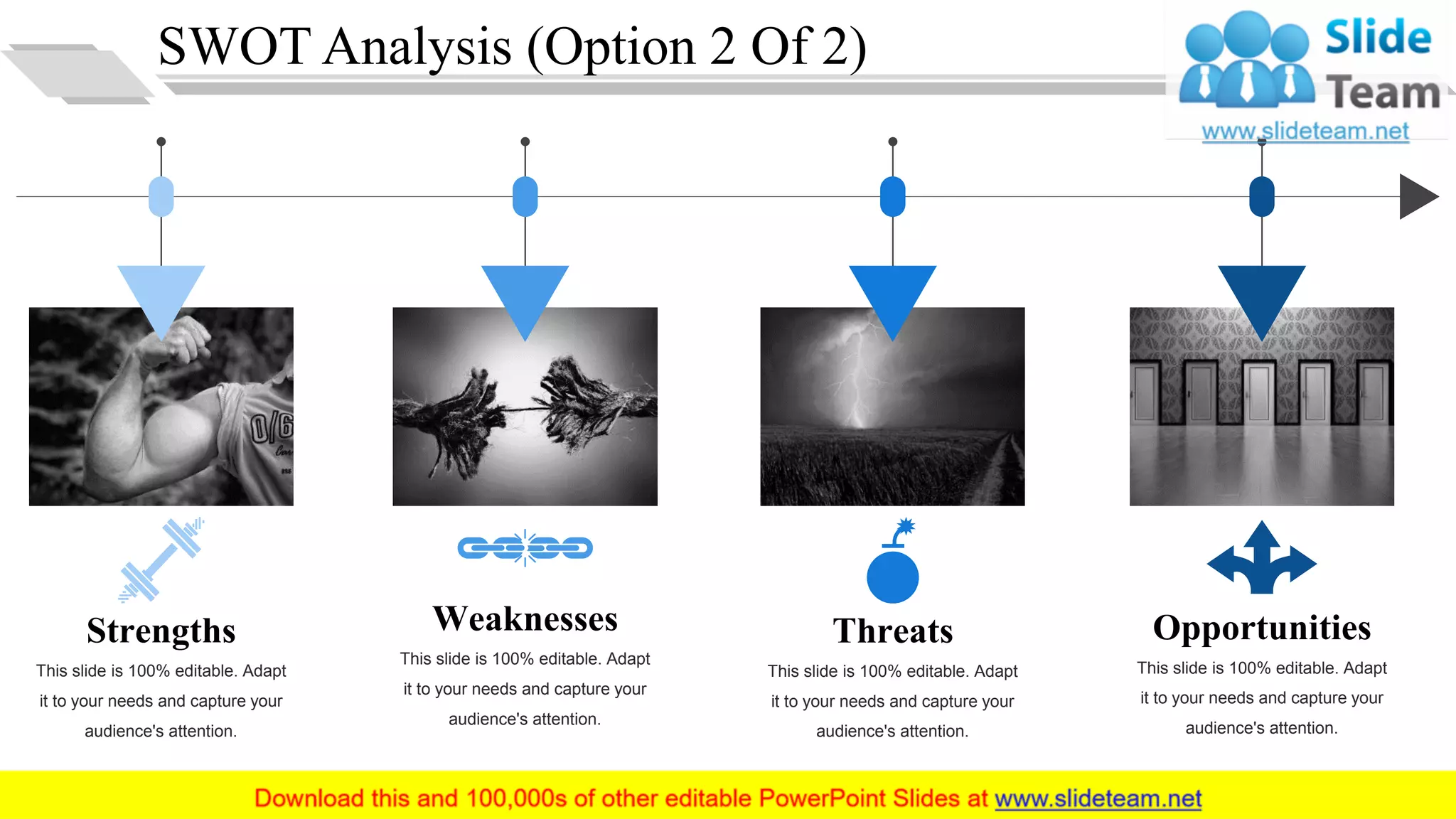 SWOT Analysis (Option 2 Of 2)
Strengths
This slide is 100% editable. Adapt
it to your needs and capture your
audience's attention.
Weaknesses
This slide is 100% editable. Adapt
it to your needs and capture your
audience's attention.
Opportunities
This slide is 100% editable. Adapt
it to your needs and capture your
audience's attention.
Threats
This slide is 100% editable. Adapt
it to your needs and capture your
audience's attention.
9
 