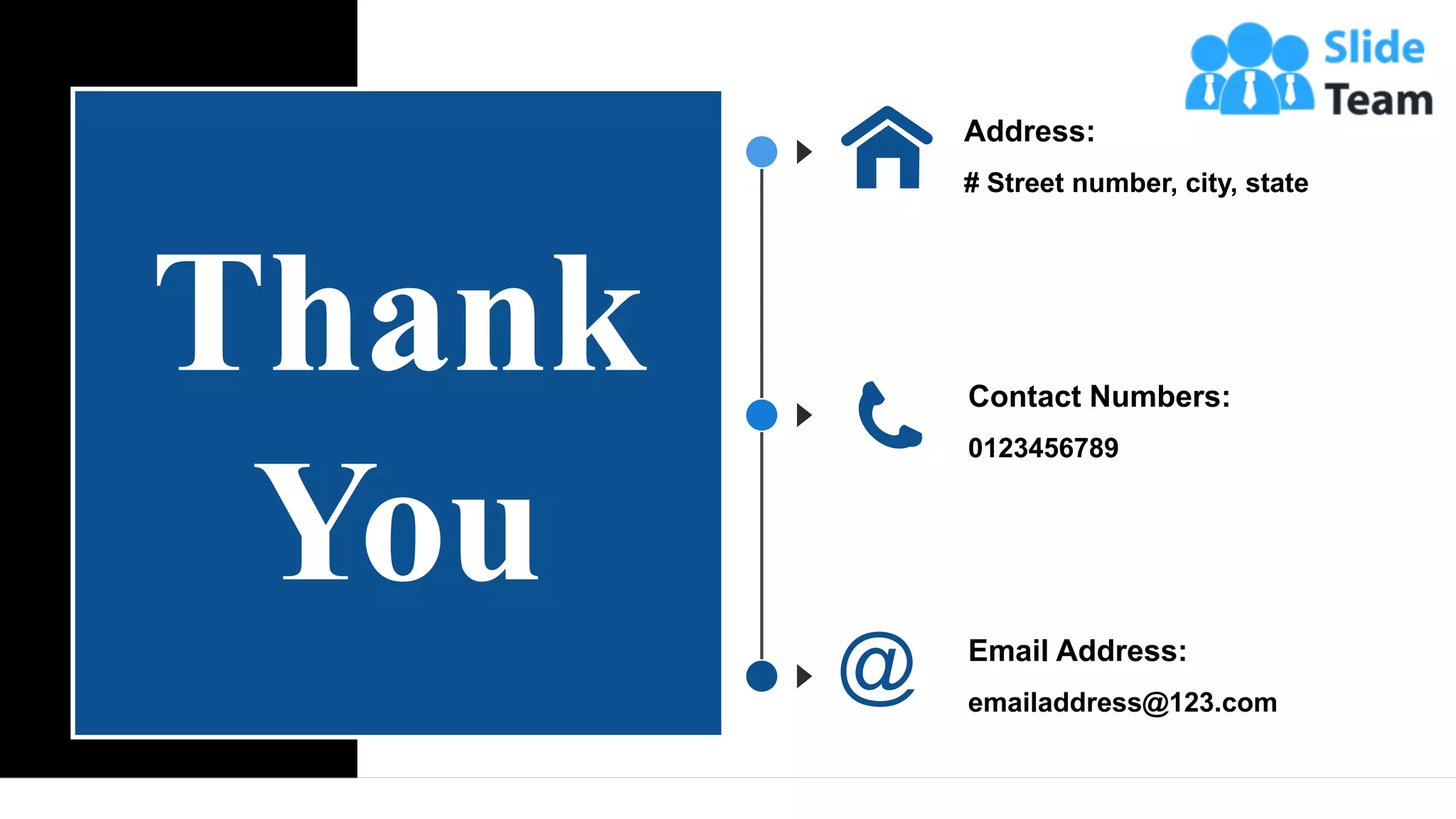 Thank
You
Address:
# Street number, city, state
Contact Numbers:
0123456789
Email Address:
emailaddress@123.com
37
 