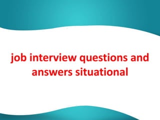 job interview questions and
answers situational
 