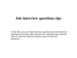 Job interview questions tips
In this file, you can ref job interview questions tips with interview
questions & answers, other job interview questions tips materials
such as: interview thank you letters, types of interview
questions….
 