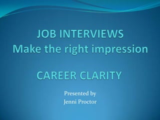 JOB INTERVIEWS Make the right impression CAREER CLARITY Presented by  Jenni Proctor  