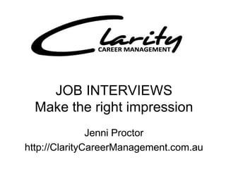 JOB INTERVIEWS
  Make the right impression
               Jenni Proctor
http://ClarityCareerManagement.com.au
 