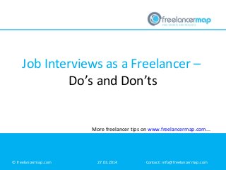 Job Interviews as a Freelancer –
Do’s and Don’ts
© freelancermap.com 27.03.2014 Contact: info@freelancermap.com
More freelancer tips on www.freelancermap.com...
 