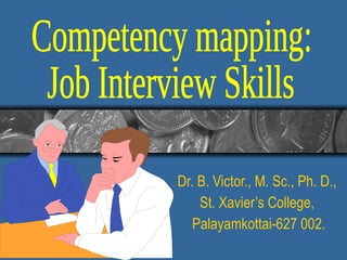 Dr. B. Victor., M. Sc., Ph. D.,  St. Xavier’s College,  Palayamkottai-627 002. Competency mapping:  Job Interview Skills 