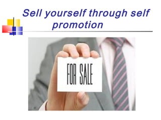 Sell yourself through self
promotion

 