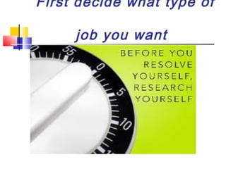 First decide what type of
job you want

 
