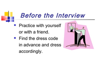 Before the Interview




Practice with yourself
or with a friend.
Find the dress code
in advance and dress
accordingly.

 