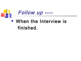 Follow up ---

When the Interview is
finished.

 