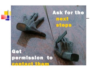 Ask for the
next
steps

Get
permission to
contact them

 