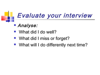 Evaluate your interview





Analyse:
What did I do well?
What did I miss or forget?
What will I do differently next time?

 