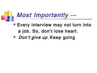 Most Importantly --



Every interview may not turn into
a job. So, don’t lose heart.
Don’t give up . Keep going

 