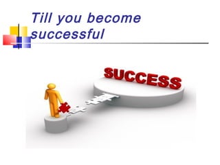 Till you become
successful

 