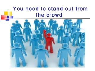 You need to stand out from
the crowd

 