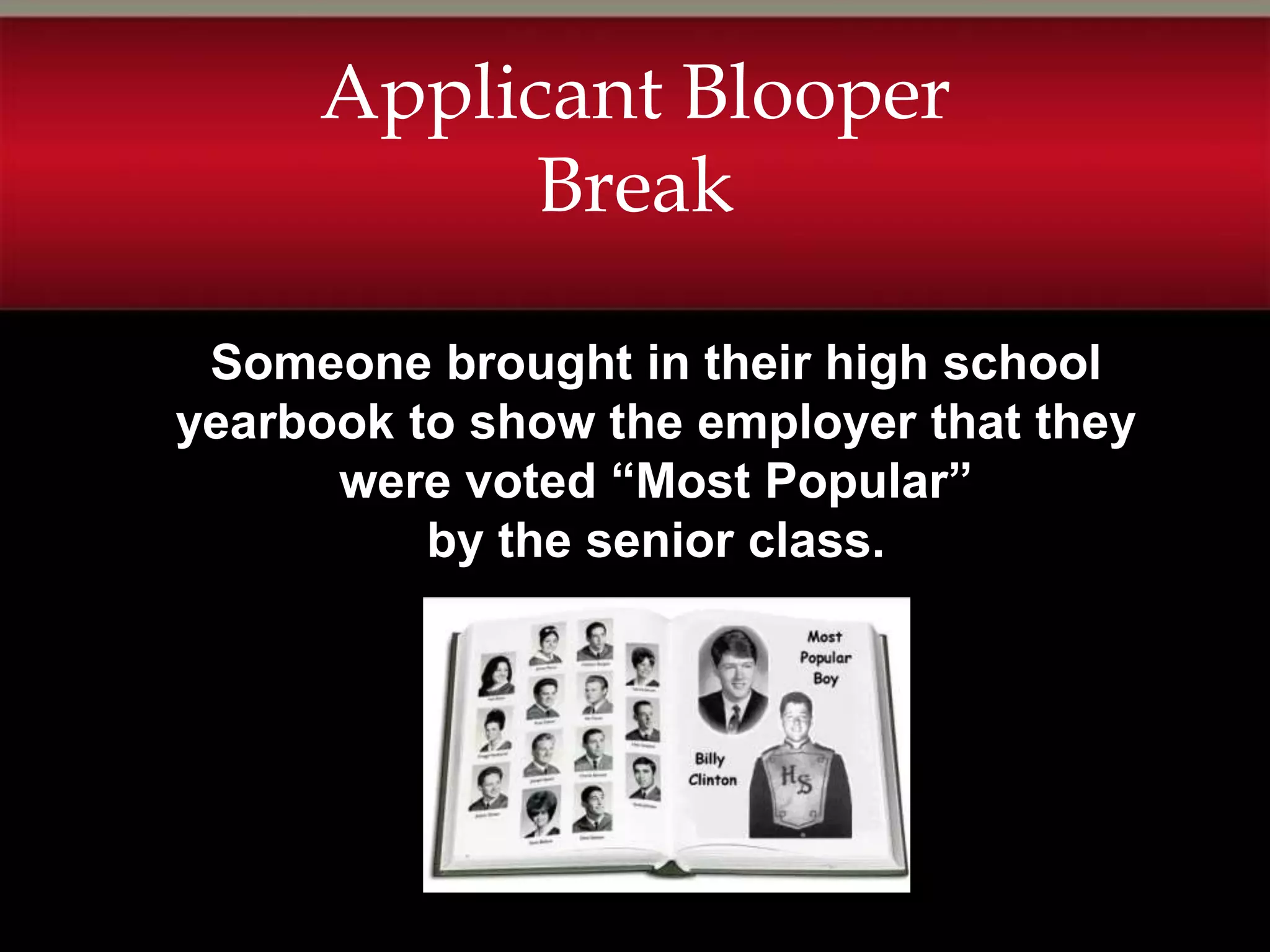 Applicant Blooper
           Break

 Someone brought in their high school
yearbook to show the employer that they
      were voted “Most Popular”
          by the senior class.
 