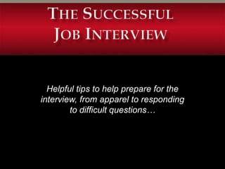Helpful tips to help prepare for the
interview, from apparel to responding
        to difficult questions…
 