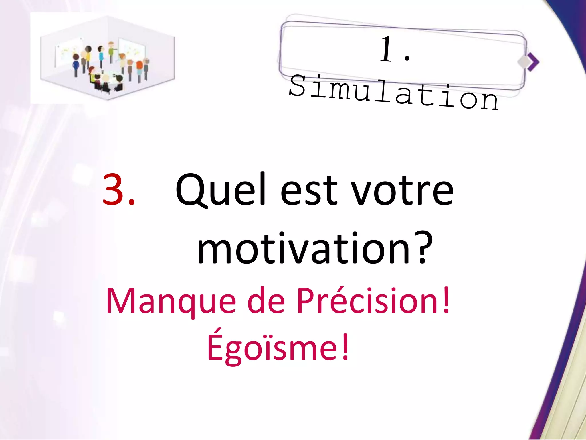 3. Quel est votre
motivation?
Manque de Précision!
Égoïsme!
 
