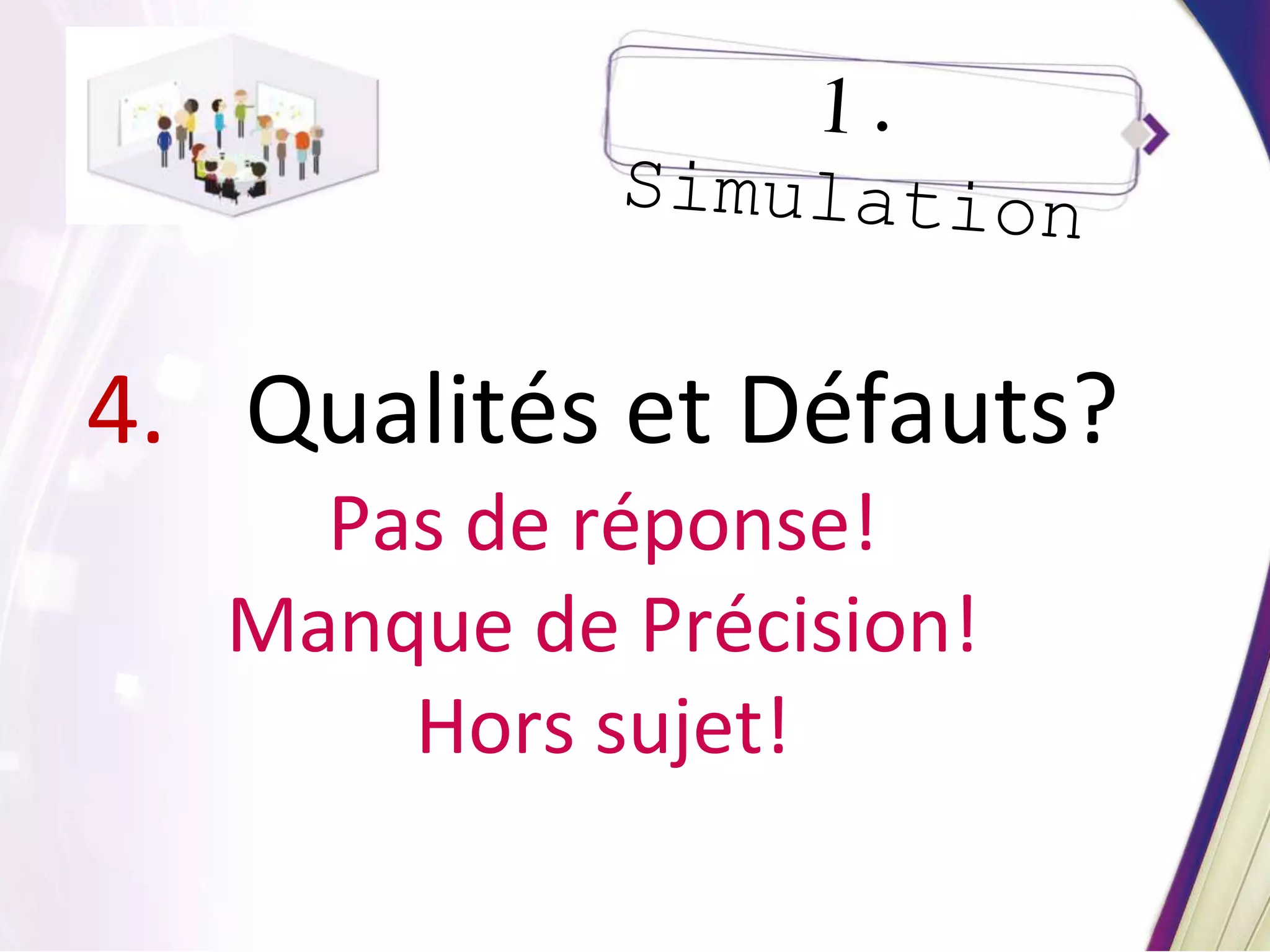4. Qualités et Défauts?
Pas de réponse!
Manque de Précision!
Hors sujet!
 