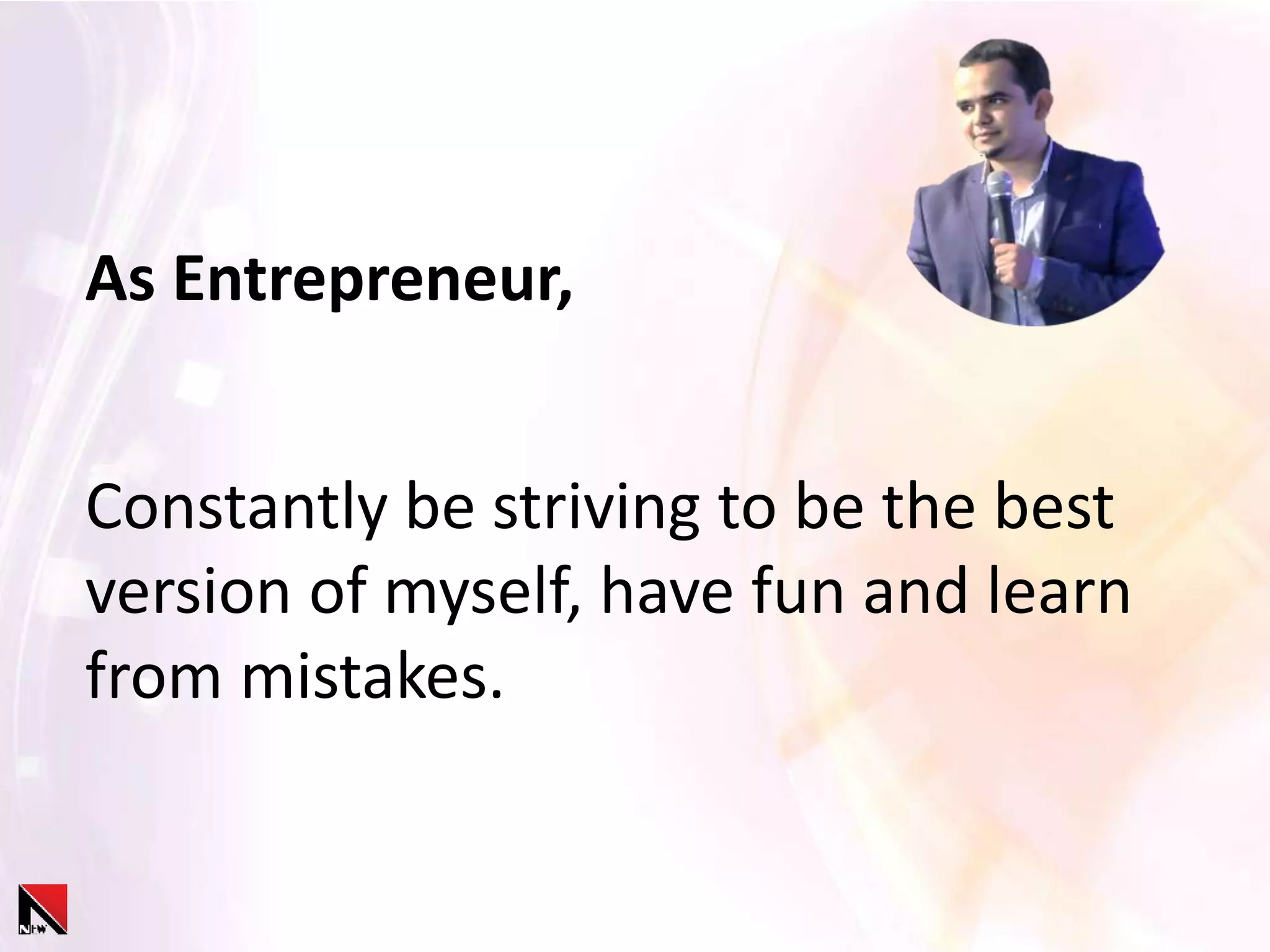 As Entrepreneur,
Constantly be striving to be the best
version of myself, have fun and learn
from mistakes.
 