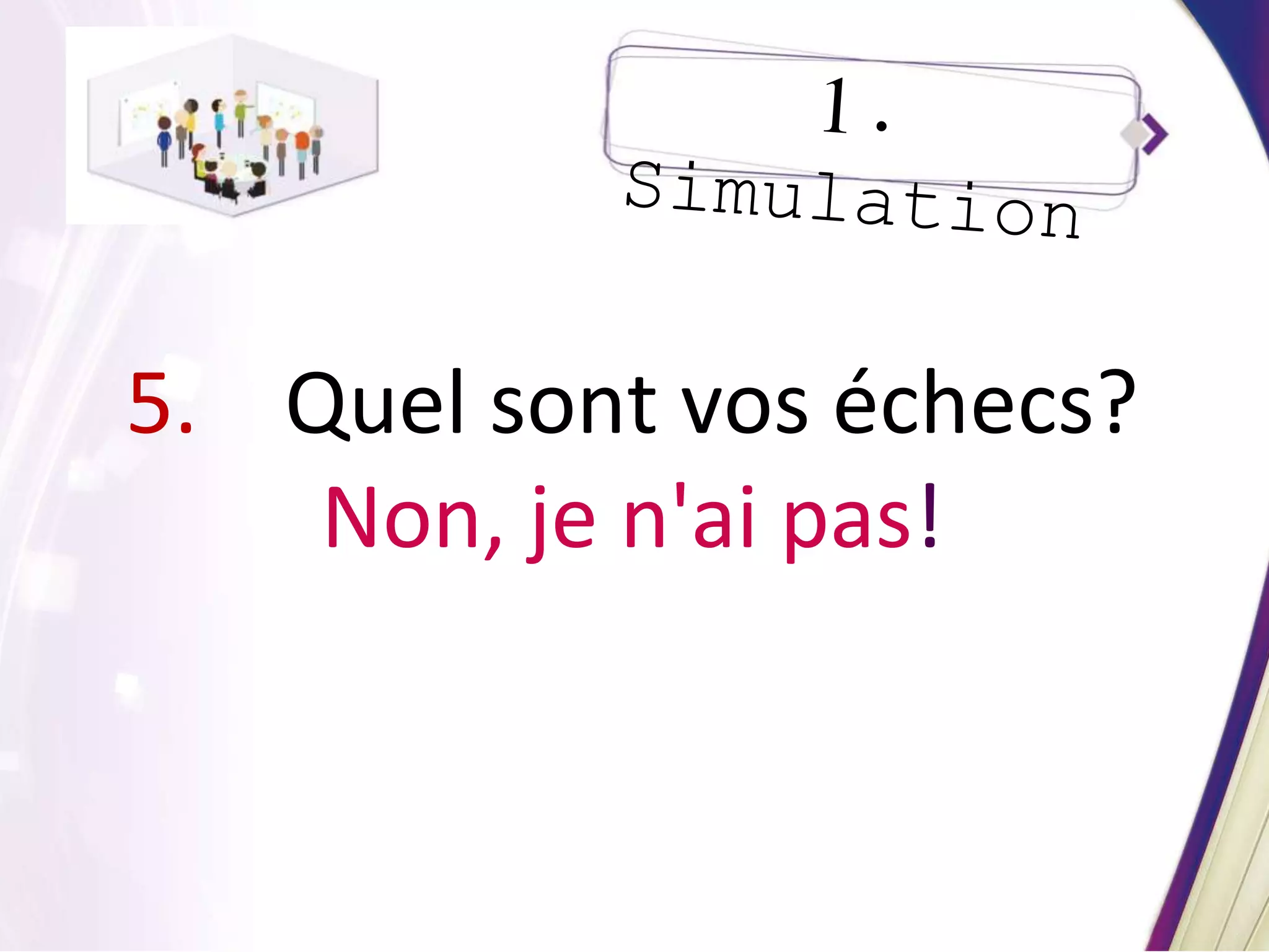 5. Quel sont vos échecs?
Non, je n'ai pas!
 