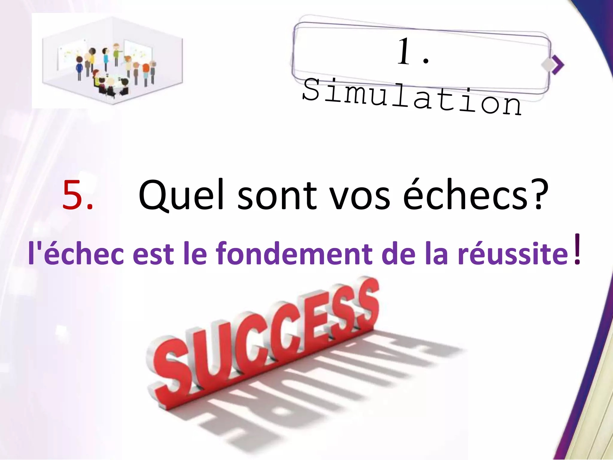 5. Quel sont vos échecs?
l'échec est le fondement de la réussite!
 