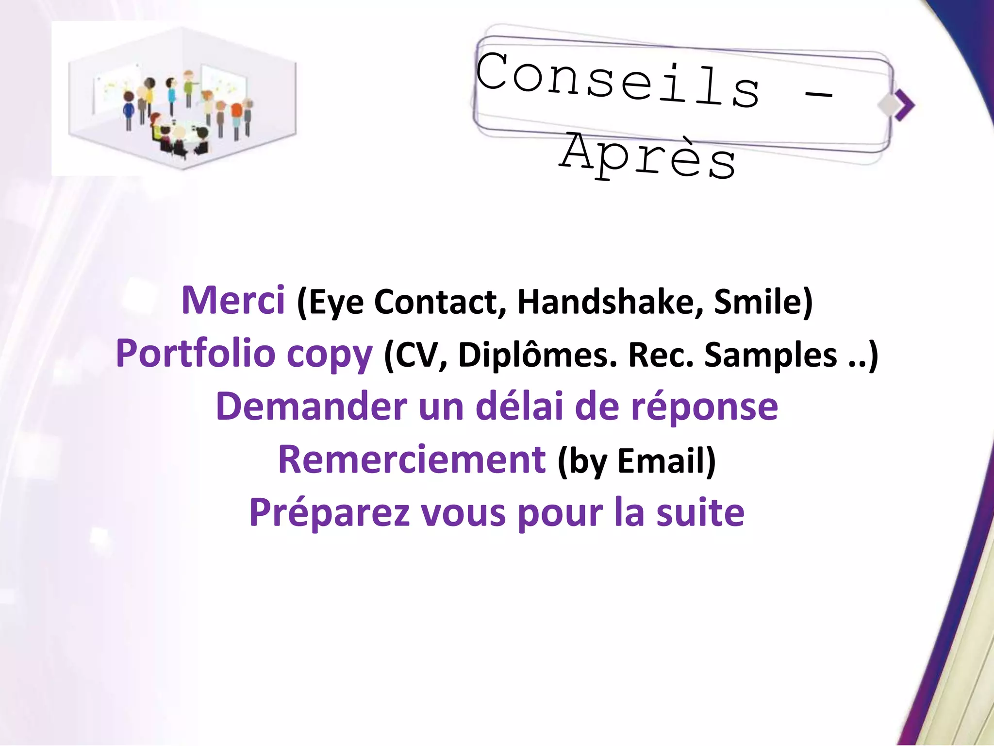Merci (Eye Contact, Handshake, Smile)
Portfolio copy (CV, Diplômes. Rec. Samples ..)
Demander un délai de réponse
Remerciement (by Email)
Préparez vous pour la suite
 