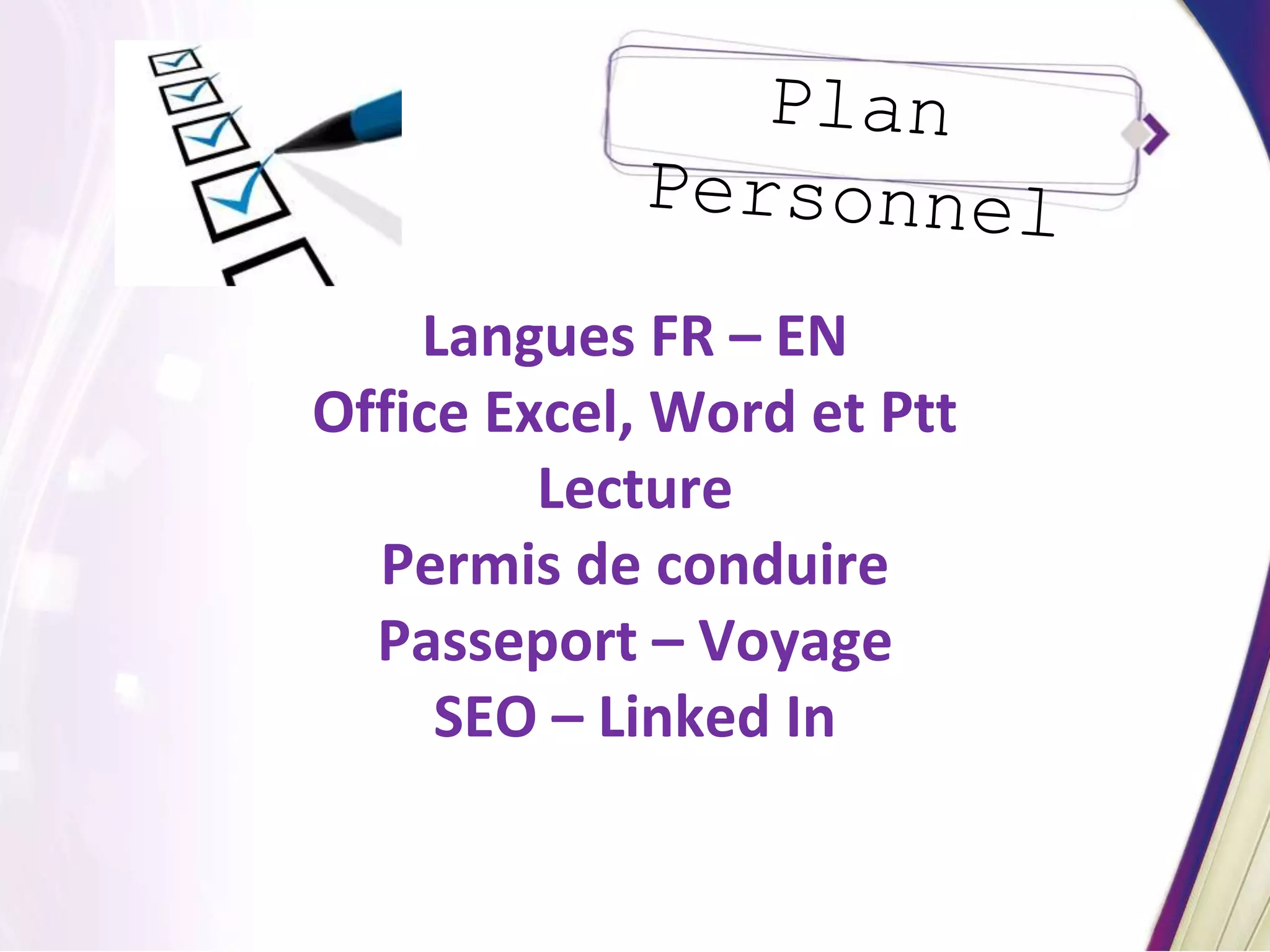 Langues FR – EN
Office Excel, Word et Ptt
Lecture
Permis de conduire
Passeport – Voyage
SEO – Linked In
 
