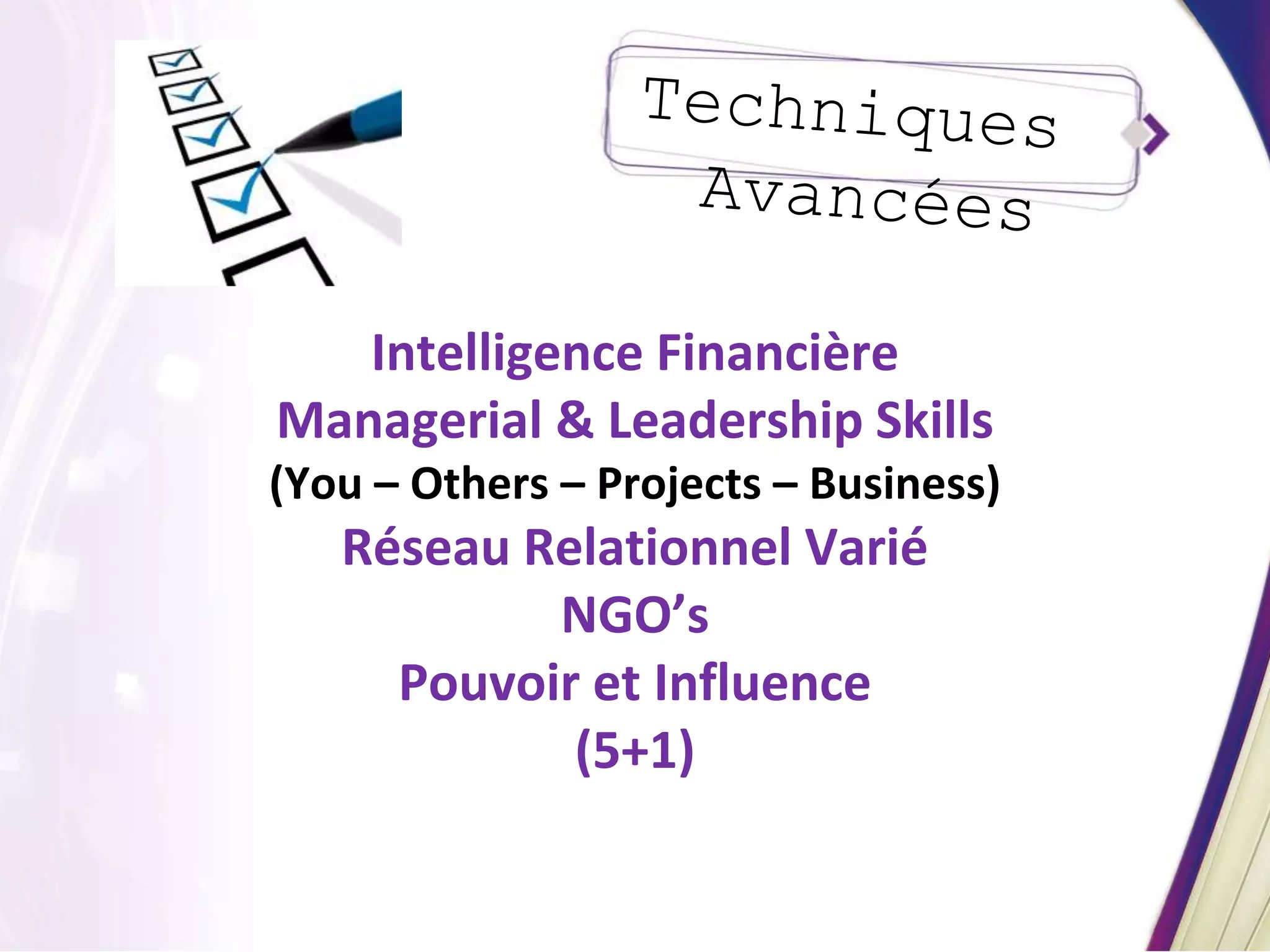 Intelligence Financière
Managerial & Leadership Skills
(You – Others – Projects – Business)
Réseau Relationnel Varié
NGO’s
Pouvoir et Influence
(5+1)
 