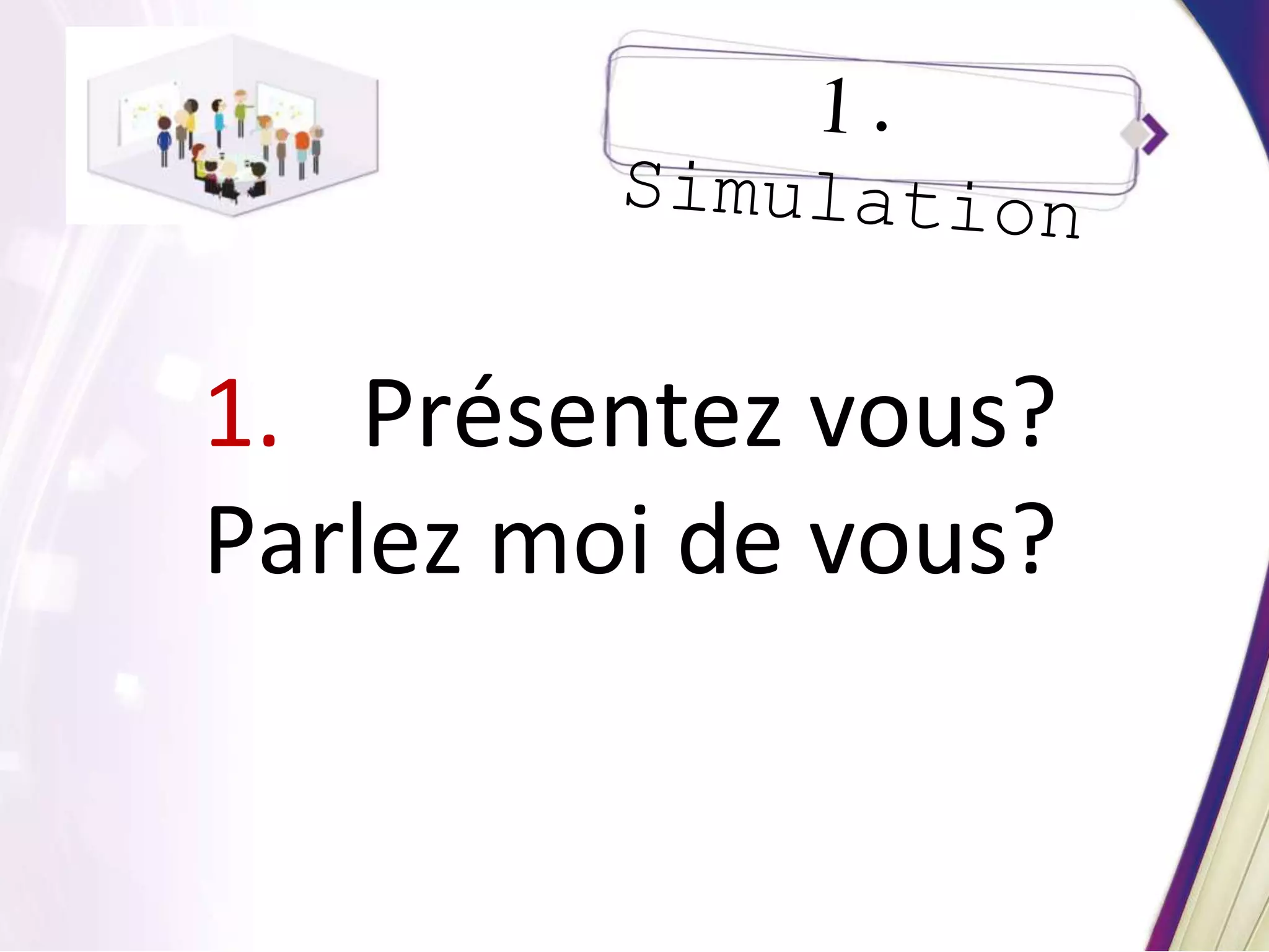1. Présentez vous?
Parlez moi de vous?
 