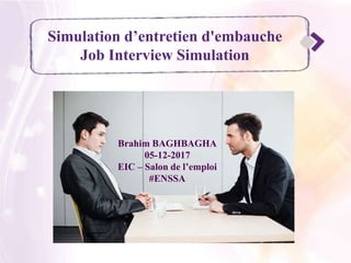 Simulation d’entretien d'embauche
Job Interview Simulation
Brahim BAGHBAGHA
05-12-2017
EIC – Salon de l’emploi
#ENSSA
 