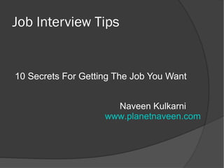 Job Interview Tips


10 Secrets For Getting The Job You Want


                      Naveen Kulkarni
                    www.planetnaveen.com
 