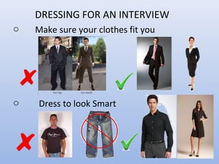 DRESSING FOR AN INTERVIEW
o Make sure your clothes fit you
o Dress to look Smart