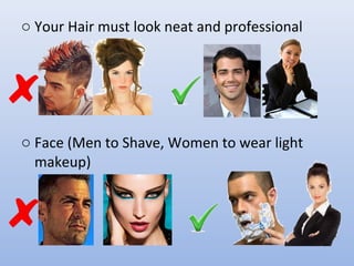 o Your Hair must look neat and professional
o Face (Men to Shave, Women to wear light
makeup)