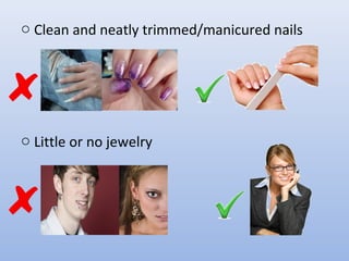 o Clean and neatly trimmed/manicured nails
o Little or no jewelry