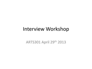 Interview Workshop
ARTS301 April 29th 2013
 