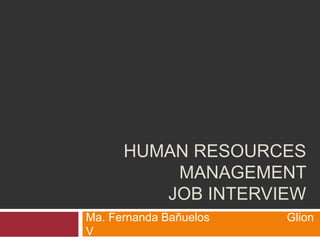 HUMAN RESOURCES
MANAGEMENT
JOB INTERVIEW
Ma. Fernanda Bañuelos Glion
V
 