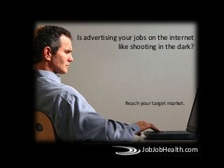 JobJobHealth.com
Reach your target market.
Is advertising your jobs on the internet
like shooting in the dark?
 