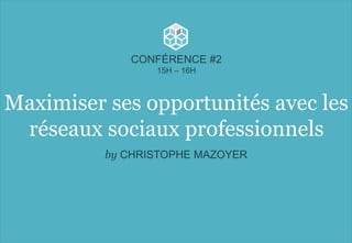Maximiser ses opportunités avec les
réseaux sociaux professionnels
CONFÉRENCE #2
15H – 16H
by CHRISTOPHE MAZOYER
 