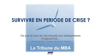 SURVIVRE EN PERIODE DE CRISE ?

   Ce que le Livre de Job raconte aux entrepreneurs
                    d’aujourd’hui…
          6 Décembre 2012 – Château de Penthes, Genève
 
