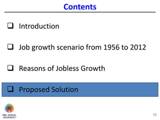 Contents
 Introduction
 Job growth scenario from 1956 to 2012
 Reasons of Jobless Growth
 Proposed Solution
15
 