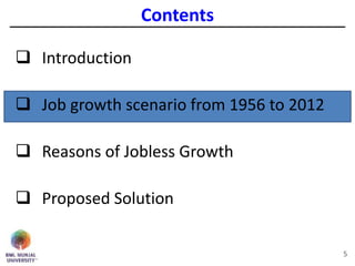 Contents
 Introduction
 Job growth scenario from 1956 to 2012
 Reasons of Jobless Growth
 Proposed Solution
5
 
