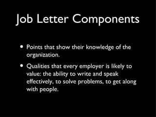 Job Letter Components <ul><li>Points that show their knowledge of the organization.  </li></ul><ul><li>Qualities that ever...