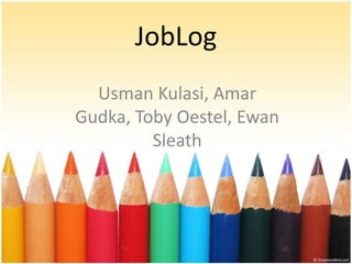 JobLog
Usman Kulasi, Amar
Gudka, Toby Oestel, Ewan
Sleath
 