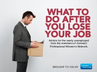 Advice for the newly unemployed
from the members of Connect:
Professional Women’s Network.!
BROUGHT TO YOU BY 
WHAT TO
DO AFTER
YOU LOSE
YOUR JOB
 