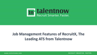 w w w . t a l e n t n o w . c o m R E C R U I T S M A R T E R . F A S T E R .
Job Management Features of RecruitX, The
Leading ATS from Talentnow
 