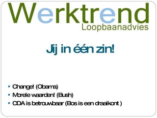 Jij in één zin! Change! (Obama) Morele waarden! (Bush) CDA is betrouwbaar (Bos is een draaikont ) 