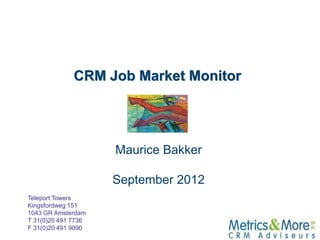 CRM Job Market Monitor




                     Maurice Bakker

                     September 2012
Teleport Towers
Kingsfordweg 151
1043 GR Amsterdam
T 31(0)20 491 7736
F 31(0)20 491 9090
 