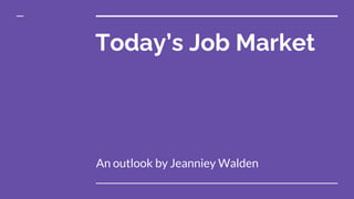 Today’s Job Market
An outlook by Jeanniey Walden
 