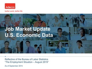 •
Job Market Update
U.S. Economic Data
Reflective of the Bureau of Labor Statistics
“The Employment Situation – August 2015”
As of September 2015
 