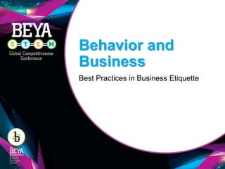 Behavior and
Business
Best Practices in Business Etiquette
 